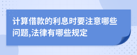 计算借款的利息时要注意哪些问题,法律有哪些规定