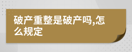 破产重整是破产吗,怎么规定