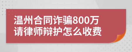 温州合同诈骗800万请律师辩护怎么收费