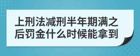 上刑法减刑半年期满之后罚金什么时候能拿到