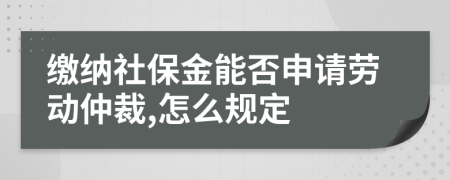 缴纳社保金能否申请劳动仲裁,怎么规定