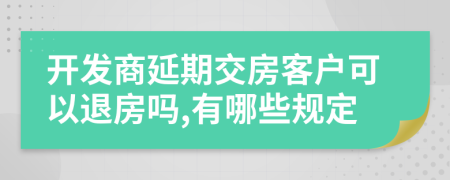 开发商延期交房客户可以退房吗,有哪些规定