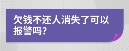 欠钱不还人消失了可以报警吗？