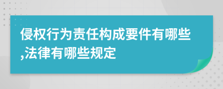 侵权行为责任构成要件有哪些,法律有哪些规定