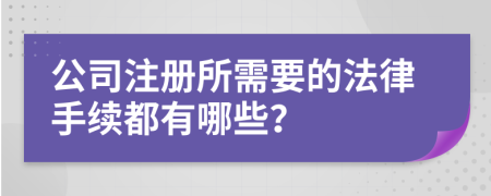 公司注册所需要的法律手续都有哪些？