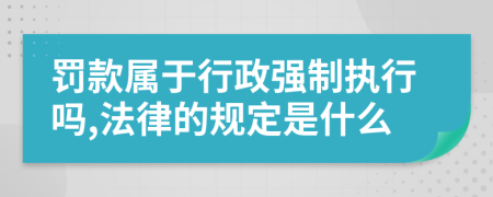 罚款属于行政强制执行吗,法律的规定是什么