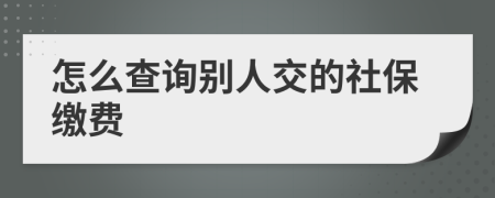 怎么查询别人交的社保缴费