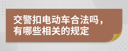 交警扣电动车合法吗，有哪些相关的规定