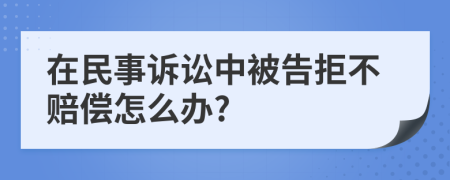 在民事诉讼中被告拒不赔偿怎么办?