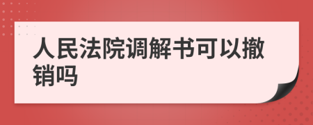 人民法院调解书可以撤销吗