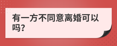 有一方不同意离婚可以吗？