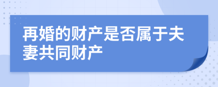 再婚的财产是否属于夫妻共同财产