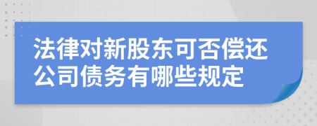 法律对新股东可否偿还公司债务有哪些规定