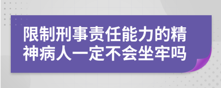 限制刑事责任能力的精神病人一定不会坐牢吗