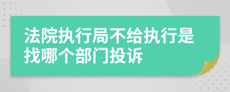 法院执行局不给执行是找哪个部门投诉