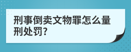 刑事倒卖文物罪怎么量刑处罚?