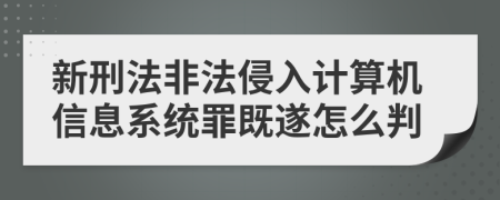 新刑法非法侵入计算机信息系统罪既遂怎么判