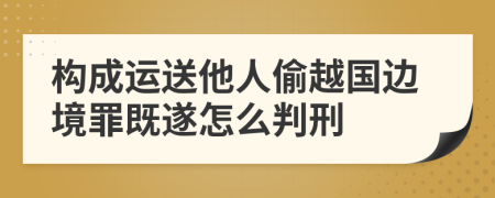 构成运送他人偷越国边境罪既遂怎么判刑