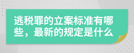 逃税罪的立案标准有哪些，最新的规定是什么