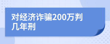 对经济诈骗200万判几年刑
