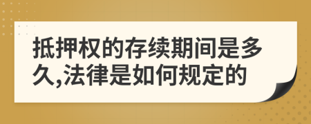 抵押权的存续期间是多久,法律是如何规定的