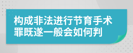 构成非法进行节育手术罪既遂一般会如何判