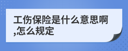 工伤保险是什么意思啊,怎么规定