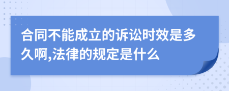 合同不能成立的诉讼时效是多久啊,法律的规定是什么