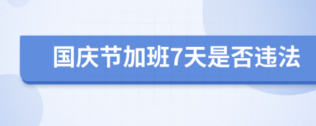 国庆节加班7天是否违法