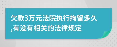 欠款3万元法院执行拘留多久,有没有相关的法律规定