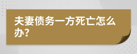 夫妻债务一方死亡怎么办？