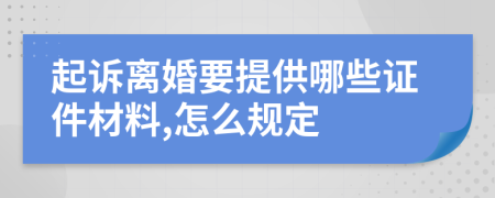 起诉离婚要提供哪些证件材料,怎么规定