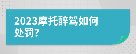 2023摩托醉驾如何处罚？