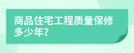 商品住宅工程质量保修多少年？