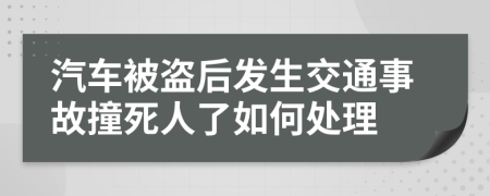 汽车被盗后发生交通事故撞死人了如何处理