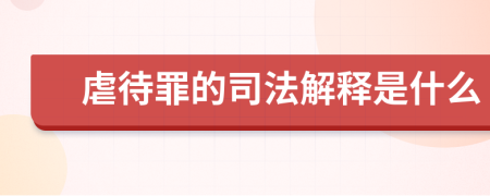 虐待罪的司法解释是什么