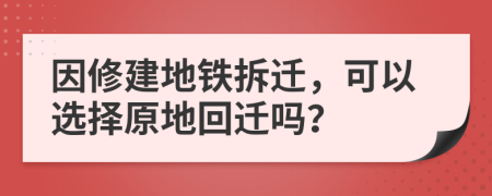 因修建地铁拆迁，可以选择原地回迁吗？