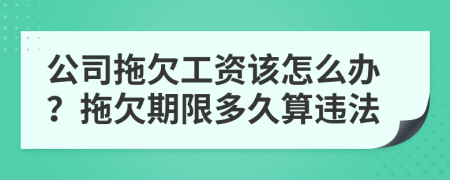 公司拖欠工资该怎么办？拖欠期限多久算违法