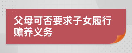 父母可否要求子女履行赡养义务