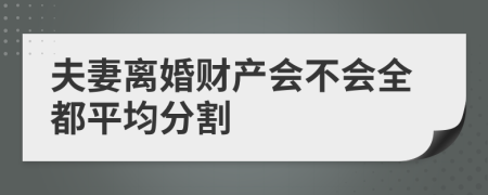 夫妻离婚财产会不会全都平均分割
