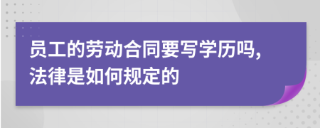 员工的劳动合同要写学历吗,法律是如何规定的