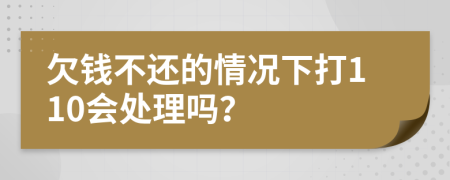 欠钱不还的情况下打110会处理吗？