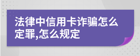 法律中信用卡诈骗怎么定罪,怎么规定