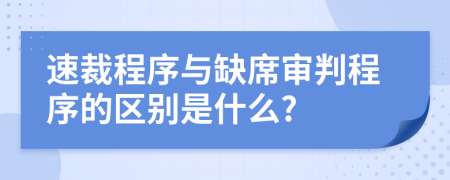 速裁程序与缺席审判程序的区别是什么?