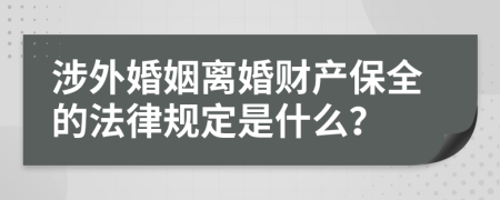 涉外婚姻离婚财产保全的法律规定是什么？