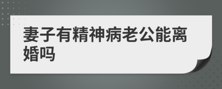 妻子有精神病老公能离婚吗