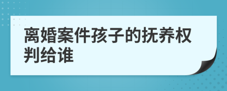 离婚案件孩子的抚养权判给谁