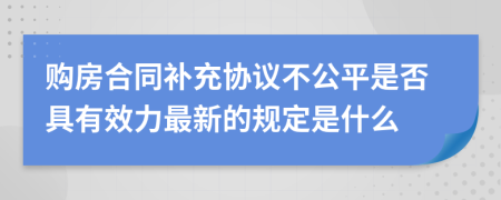 购房合同补充协议不公平是否具有效力最新的规定是什么