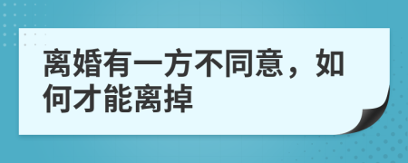 离婚有一方不同意，如何才能离掉