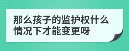 那么孩子的监护权什么情况下才能变更呀